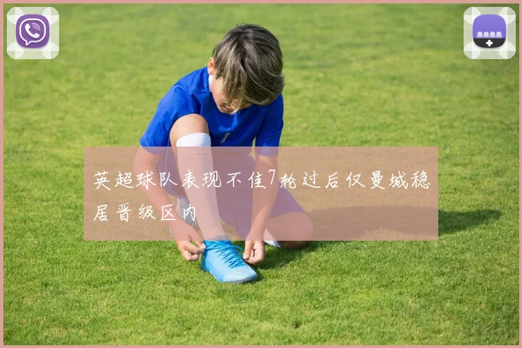 英超球队表现不佳7轮过后仅曼城稳居晋级区内
