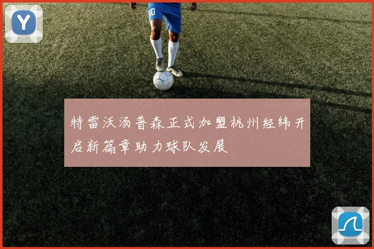 特雷沃汤普森正式加盟杭州经纬开启新篇章助力球队发展