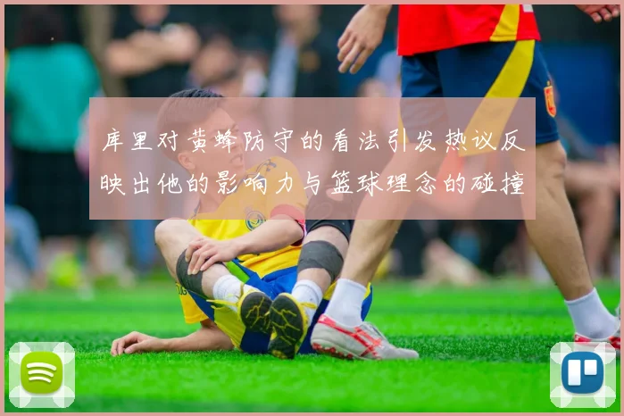 库里对黄蜂防守的看法引发热议反映出他的影响力与篮球理念的碰撞