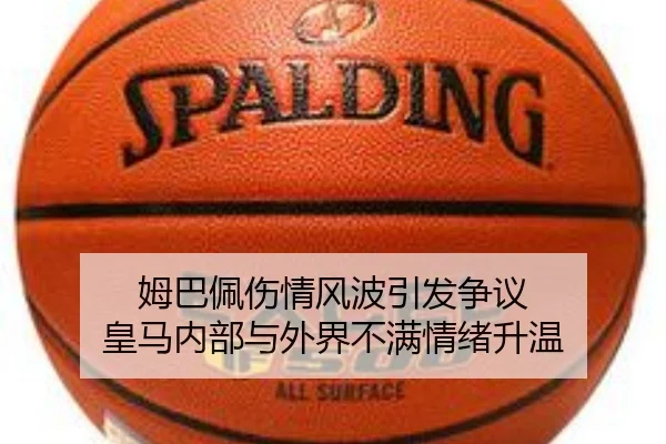 姆巴佩伤情风波引发争议 皇马内部与外界不满情绪升温(fhsports)